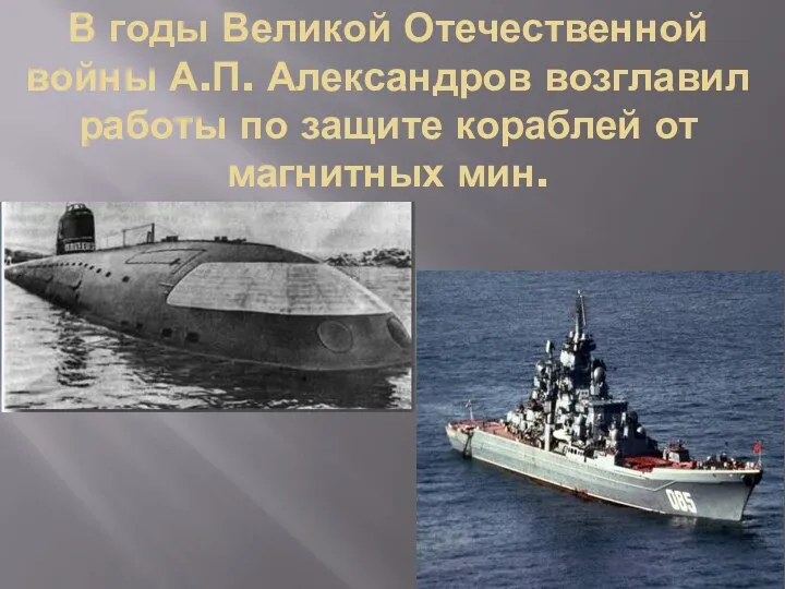 В годы Великой Отечественной войны А.П. Александров возглавил работы по защите кораблей от магнитных мин.