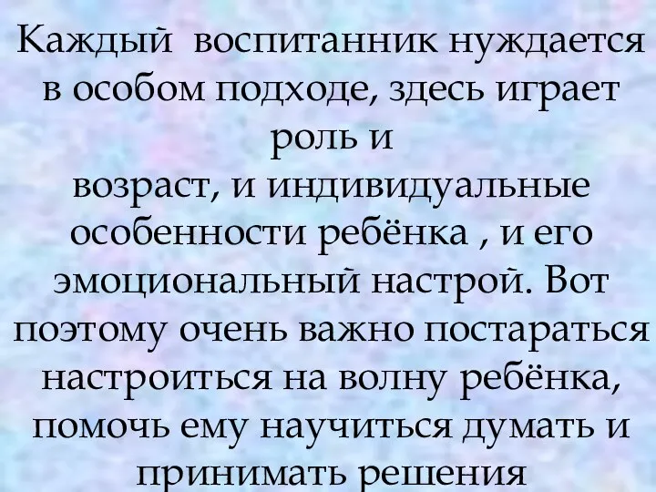 Каждый воспитанник нуждается в особом подходе, здесь играет роль и возраст, и индивидуальные