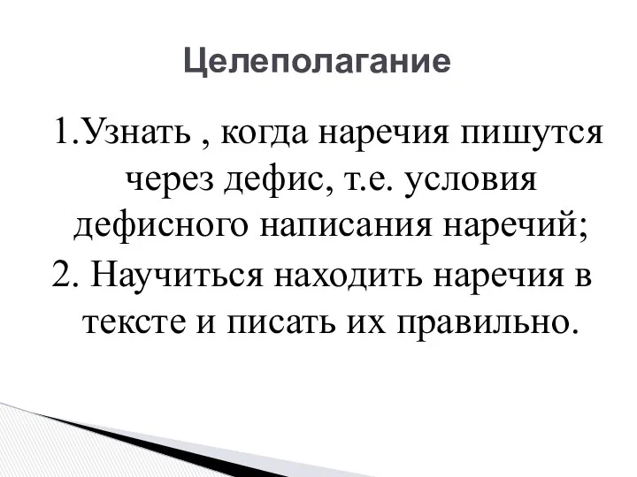 Целеполагание 1.Узнать , когда наречия пишутся через дефис, т.е. условия