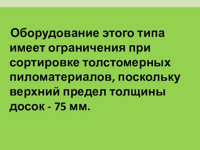 Оборудование этого типа имеет ограничения при сортировке толстомерных пиломатериалов, поскольку