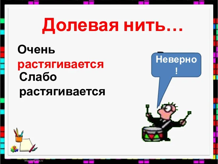 Долевая нить… Очень растягивается Слабо растягивается Неверно! Верно! Неверно!