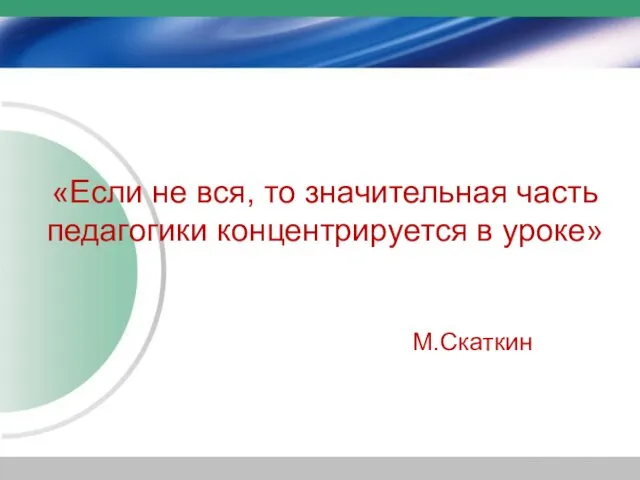 «Если не вся, то значительная часть педагогики концентрируется в уроке» М.Скаткин