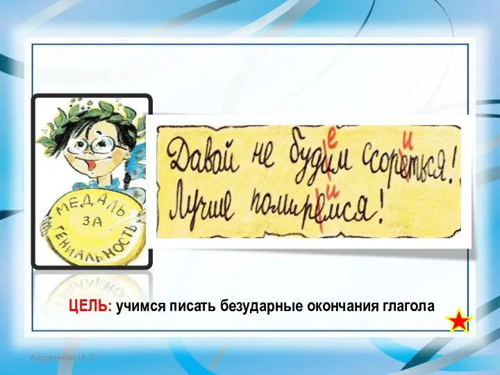 ЦЕЛЬ: учимся писать безударные окончания глагола Андреянова И. Э.