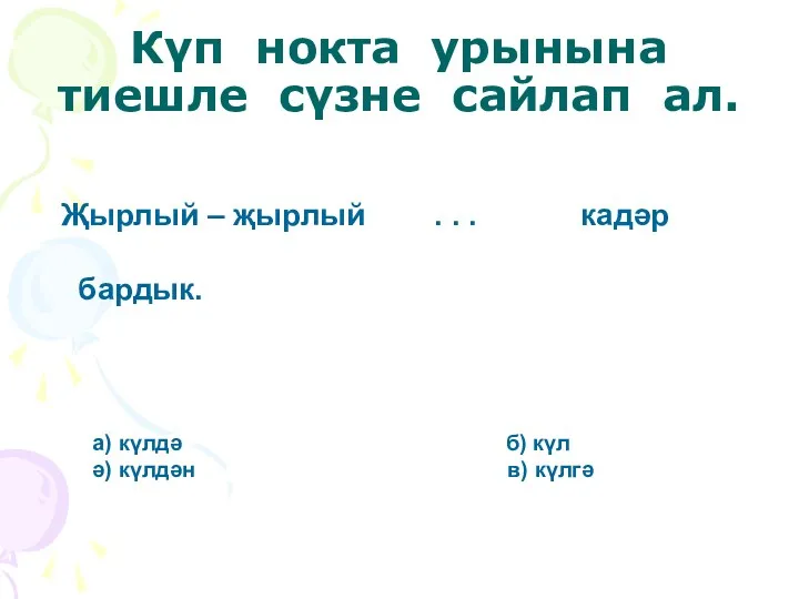 Күп нокта урынына тиешле сүзне сайлап ал. Җырлый – җырлый