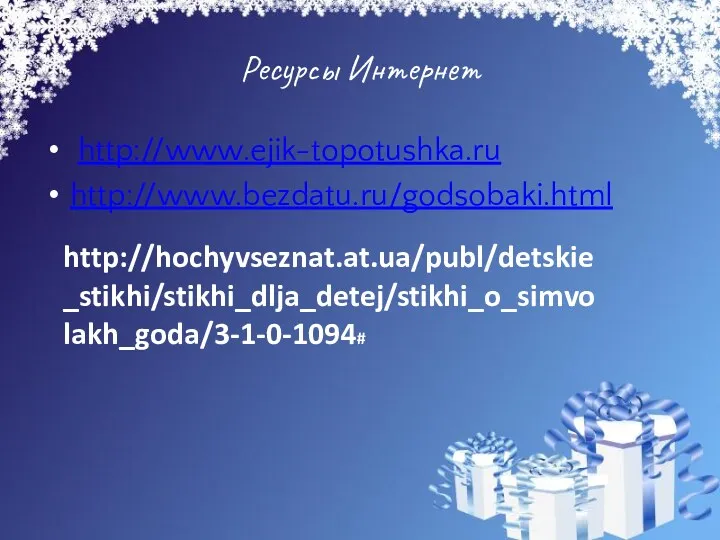 Ресурсы Интернет http://www.ejik-topotushka.ru http://www.bezdatu.ru/godsobaki.html http://hochyvseznat.at.ua/publ/detskie_stikhi/stikhi_dlja_detej/stikhi_o_simvolakh_goda/3-1-0-1094#