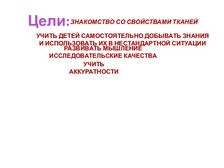 Цели: ЗНАКОМСТВО СО СВОЙСТВАМИ ТКАНЕЙ УЧИТЬ ДЕТЕЙ САМОСТОЯТЕЛЬНО ДОБЫВАТЬ ЗНАНИЯ