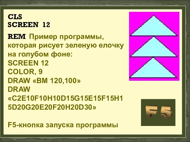 CLS SCREEN 12 REM Пример программы, которая рисует зеленую елочку на голубом фоне: