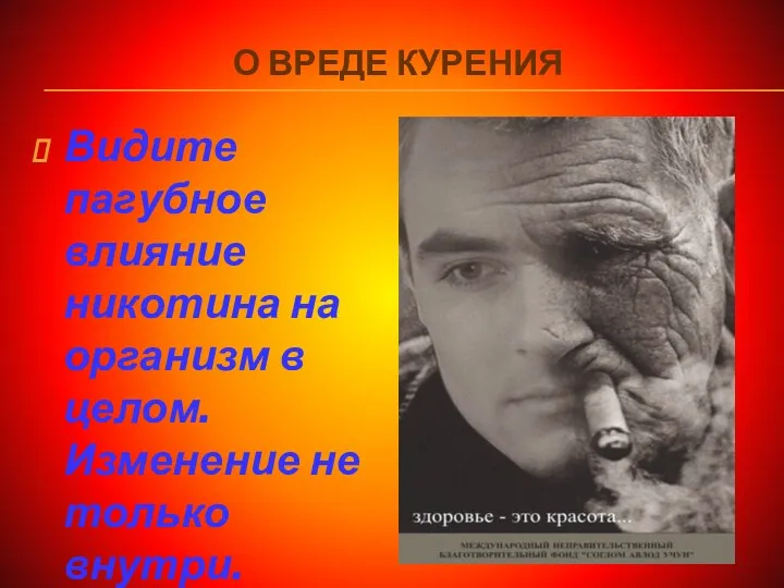 О ВРЕДЕ КУРЕНИЯ Видите пагубное влияние никотина на организм в целом. Изменение не только внутри.