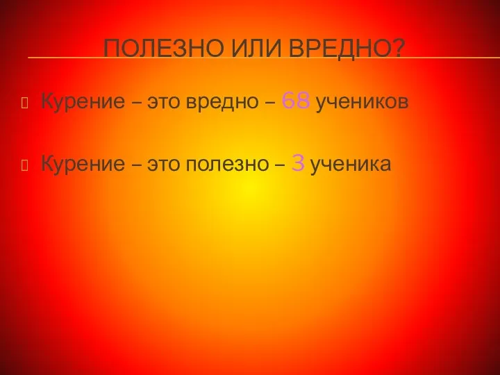 ПОЛЕЗНО ИЛИ ВРЕДНО? Курение – это вредно – 68 учеников Курение – это