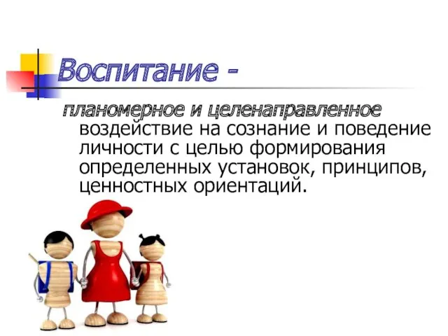 Воспитание - планомерное и целенаправленное воздействие на сознание и поведение