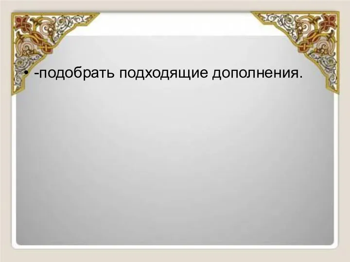 -подобрать подходящие дополнения.