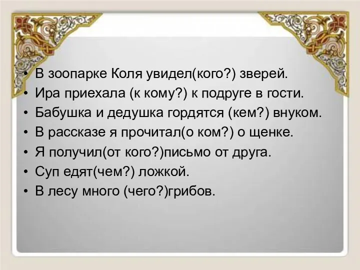 В зоопарке Коля увидел(кого?) зверей. Ира приехала (к кому?) к