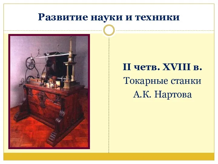 Развитие науки и техники II четв. XVIII в. Токарные станки А.К. Нартова