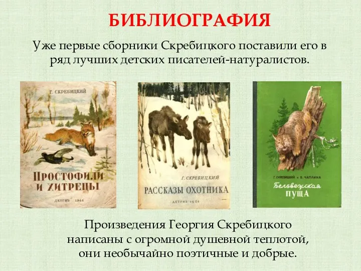 БИБЛИОГРАФИЯ Уже первые сборники Скребицкого поставили его в ряд лучших детских писателей-натуралистов. Произведения