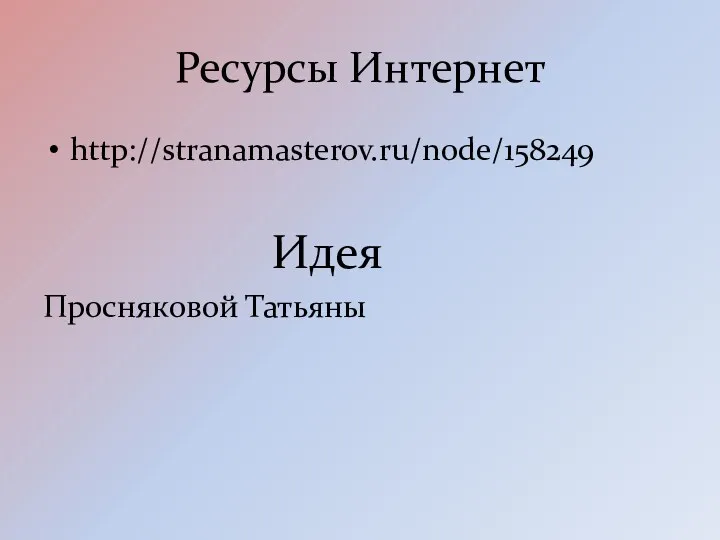 Ресурсы Интернет http://stranamasterov.ru/node/158249 Идея Просняковой Татьяны
