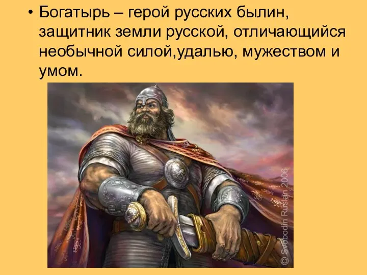 Богатырь – герой русских былин,защитник земли русской, отличающийся необычной силой,удалью, мужеством и умом.