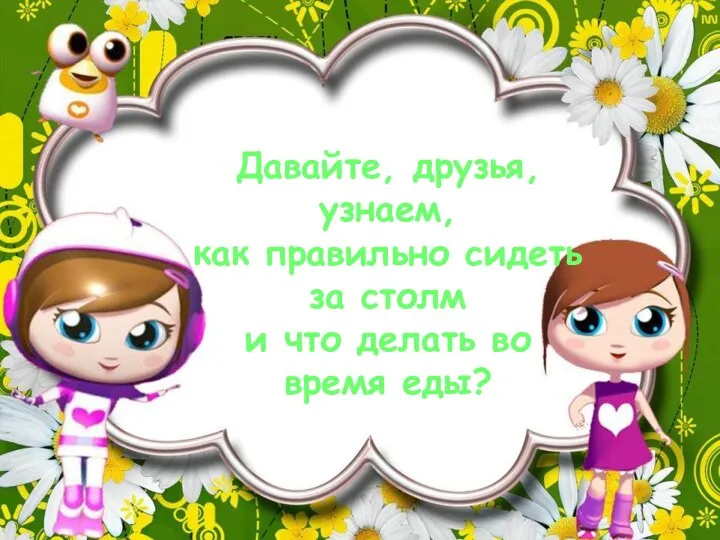 Давайте, друзья, узнаем, как правильно сидеть за столм и что делать во время еды?