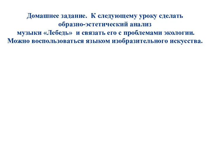 Домашнее задание. К следующему уроку сделать образно-эстетический анализ музыки «Лебедь»