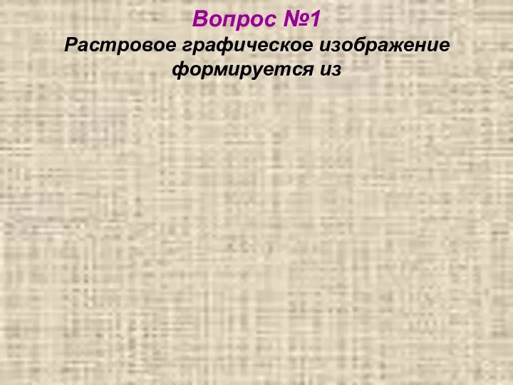 Вопрос №1 Растровое графическое изображение формируется из