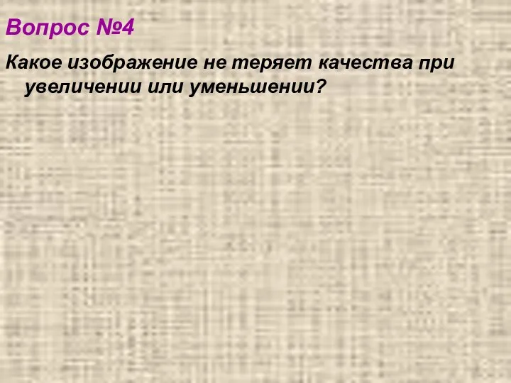 Вопрос №4 Какое изображение не теряет качества при увеличении или уменьшении?