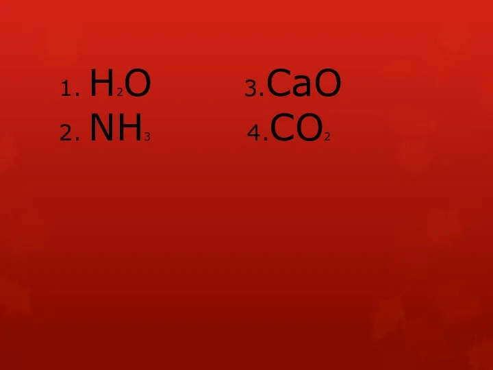 1. Н2О 3.СаО 2. NH3 4.CO2