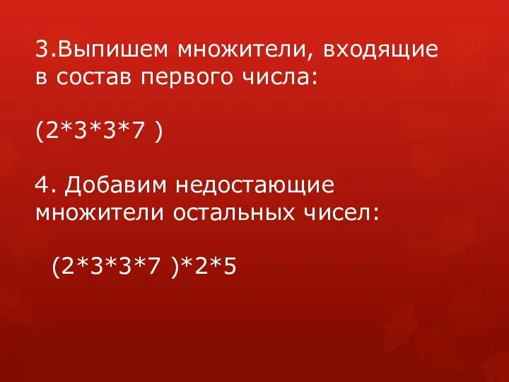 3.Выпишем множители, входящие в состав первого числа: (2*3*3*7 ) 4.