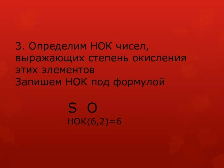 3. Определим НОК чисел, выражающих степень окисления этих элементов Запишем НОК под формулой S O НОК(6,2)=6