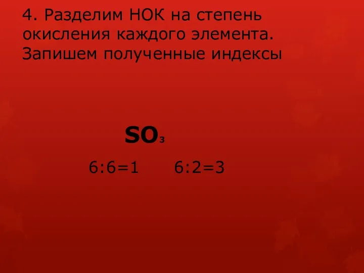 4. Разделим НОК на степень окисления каждого элемента. Запишем полученные индексы SO3 6:6=1 6:2=3