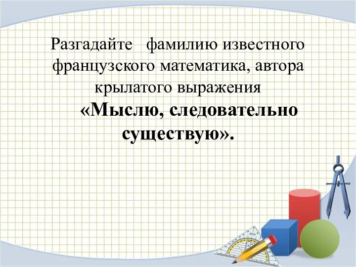 Разгадайте фамилию известного французского математика, автора крылатого выражения «Мыслю, следовательно существую».