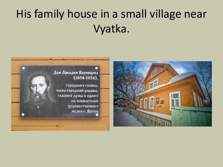 His family house in a small village near Vyatka.