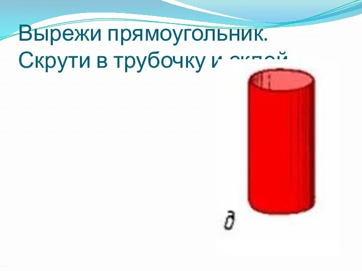 Вырежи прямоугольник. Скрути в трубочку и склей.