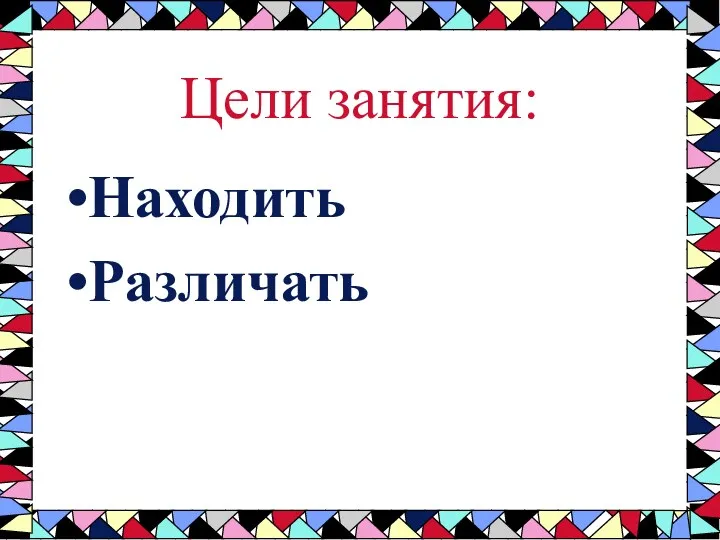 Цели занятия: Находить Различать