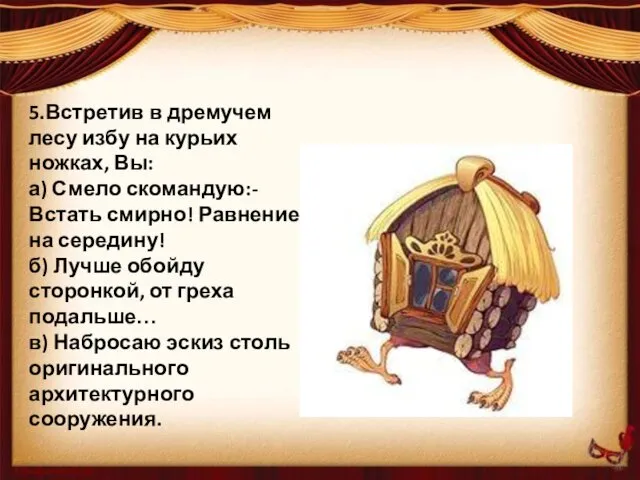 5.Встретив в дремучем лесу избу на курьих ножках, Вы: а)