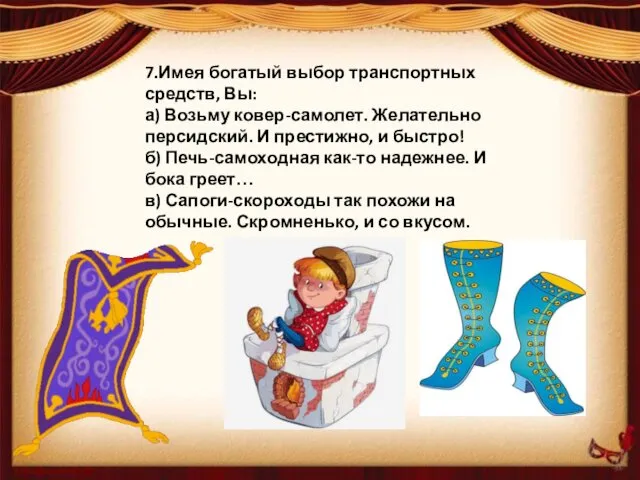 7.Имея богатый выбор транспортных средств, Вы: а) Возьму ковер-самолет. Желательно