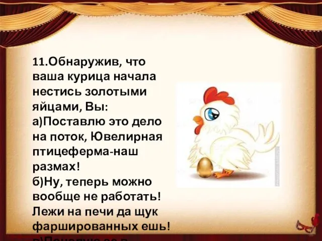 11.Обнаружив, что ваша курица начала нестись золотыми яйцами, Вы: а)Поставлю
