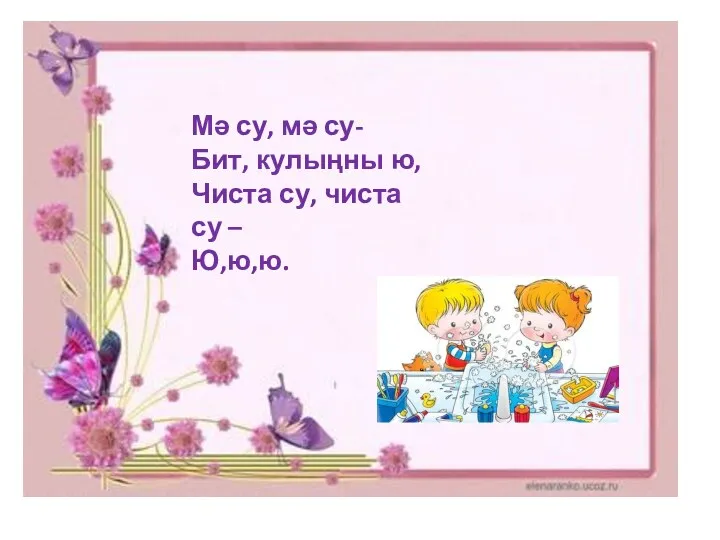 Мә су, мә су- Бит, кулыңны ю, Чиста су, чиста су – Ю,ю,ю.