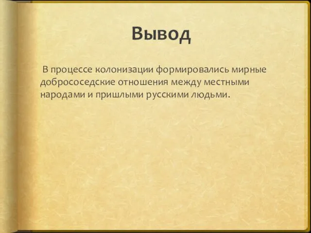 Вывод В процессе колонизации формировались мирные добрососедские отношения между местными народами и пришлыми русскими людьми.