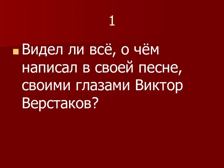 1 Видел ли всё, о чём написал в своей песне, своими глазами Виктор Верстаков?