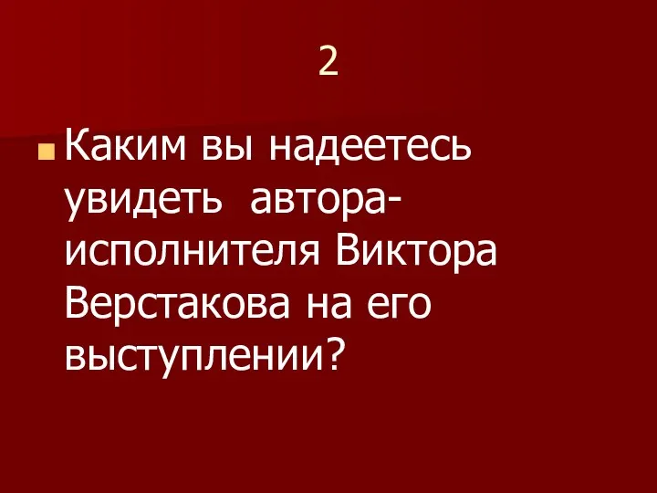 2 Каким вы надеетесь увидеть автора-исполнителя Виктора Верстакова на его выступлении?