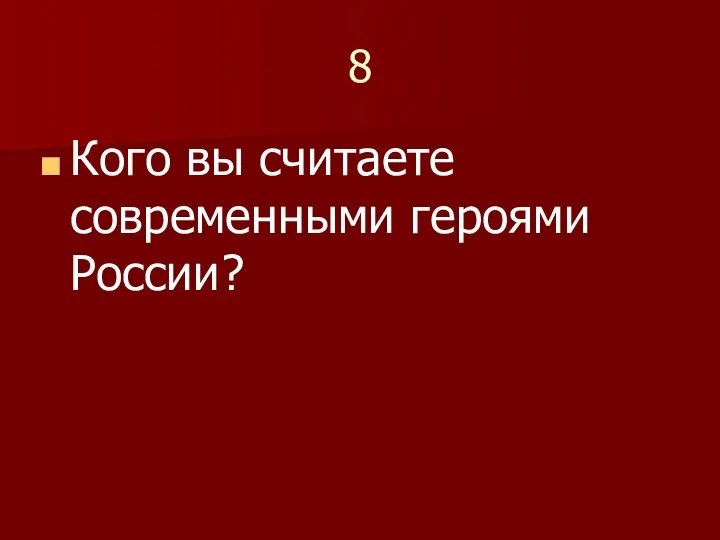 8 Кого вы считаете современными героями России?