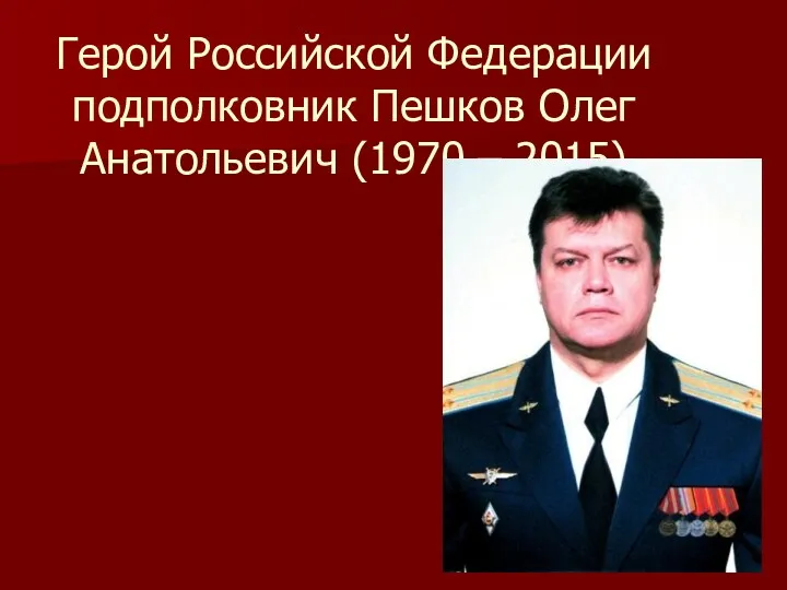 Герой Российской Федерации подполковник Пешков Олег Анатольевич (1970 – 2015)