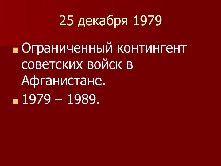 25 декабря 1979 Ограниченный контингент советских войск в Афганистане. 1979 – 1989.