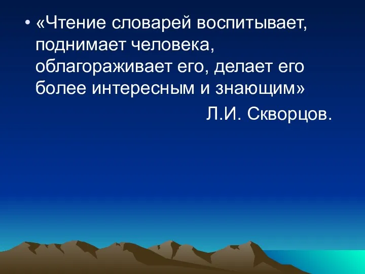 «Чтение словарей воспитывает, поднимает человека, облагораживает его, делает его более интересным и знающим» Л.И. Скворцов.