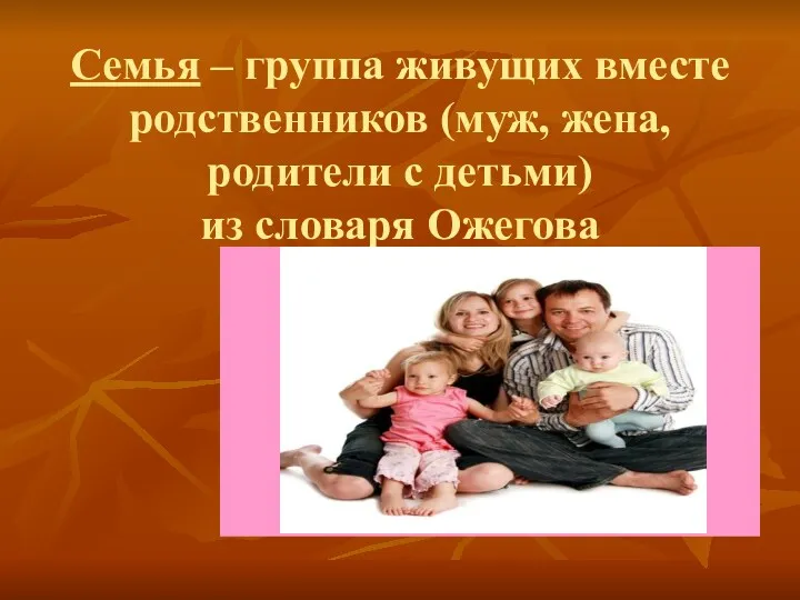 Семья – группа живущих вместе родственников (муж, жена, родители с детьми) из словаря Ожегова