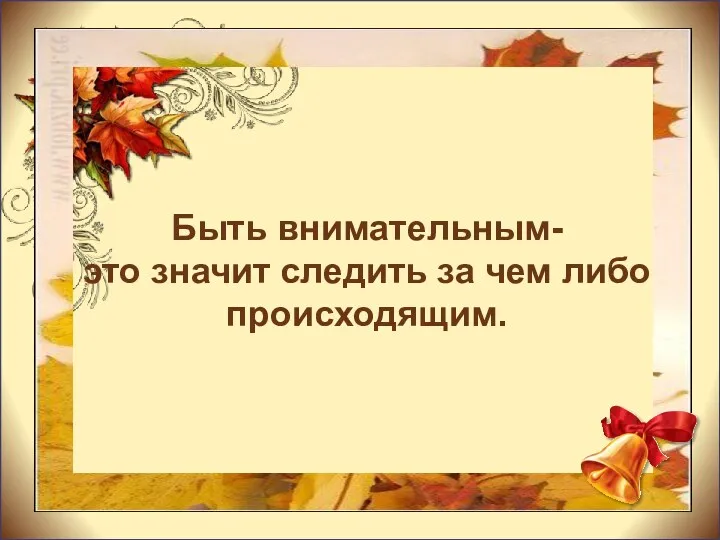 Быть внимательным- это значит следить за чем либо происходящим.