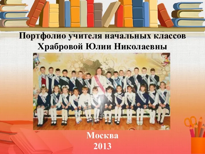 Портфолио учителя начальных классов Храбровой Юлии Николаевны Москва 2013