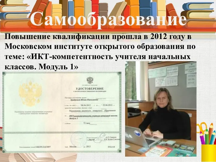 Самообразование Повышение квалификации прошла в 2012 году в Московском институте