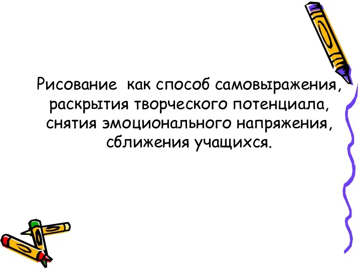 Рисование как способ самовыражения, раскрытия творческого потенциала, снятия эмоционального напряжения, сближения учащихся.