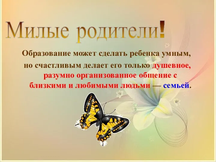 Милые родители! Образование может сделать ребенка умным, но счастливым делает