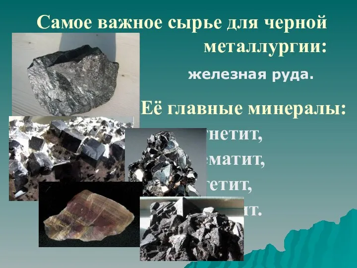 Самое важное сырье для черной металлургии: железная руда. Её главные минералы: магнетит, гематит, гетит, мартит.